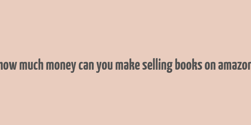 how much money can you make selling books on amazon