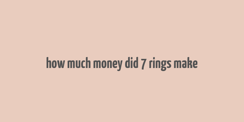 how much money did 7 rings make