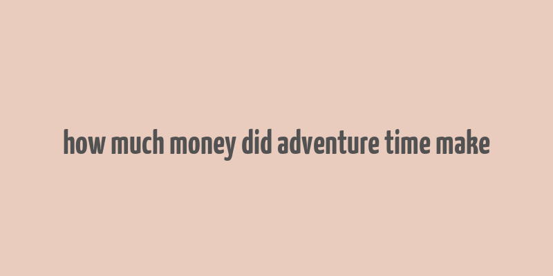 how much money did adventure time make