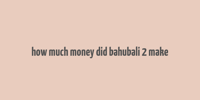 how much money did bahubali 2 make