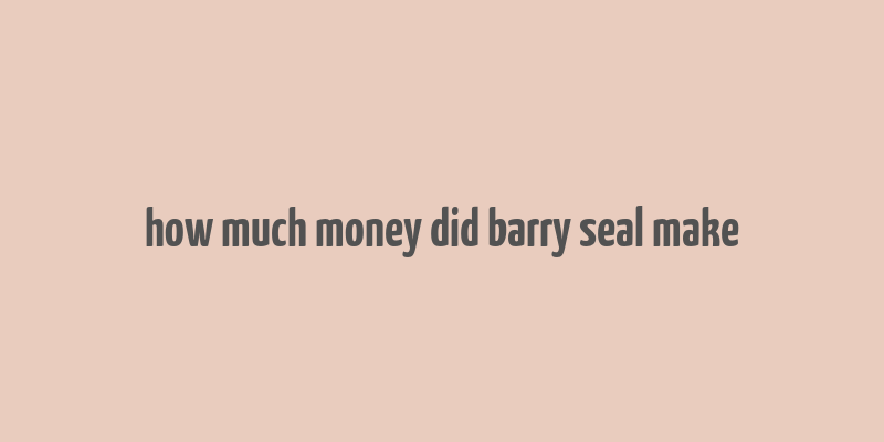 how much money did barry seal make