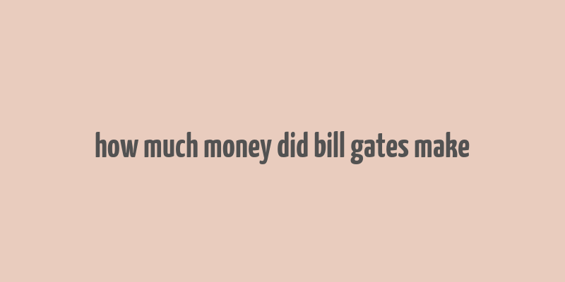 how much money did bill gates make