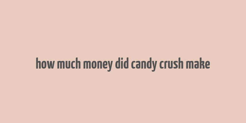 how much money did candy crush make