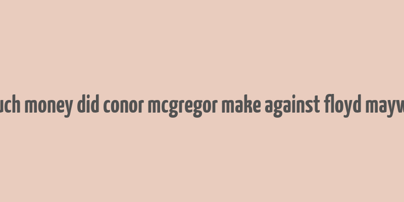 how much money did conor mcgregor make against floyd mayweather