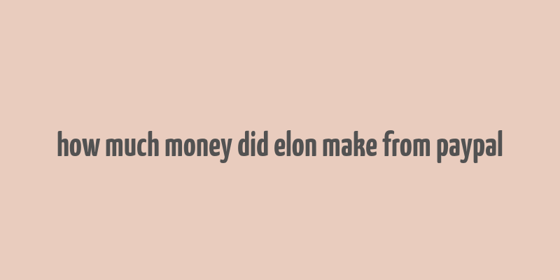 how much money did elon make from paypal