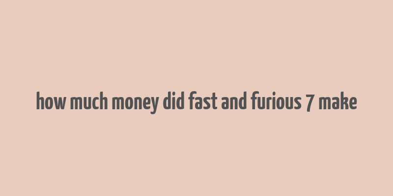 how much money did fast and furious 7 make