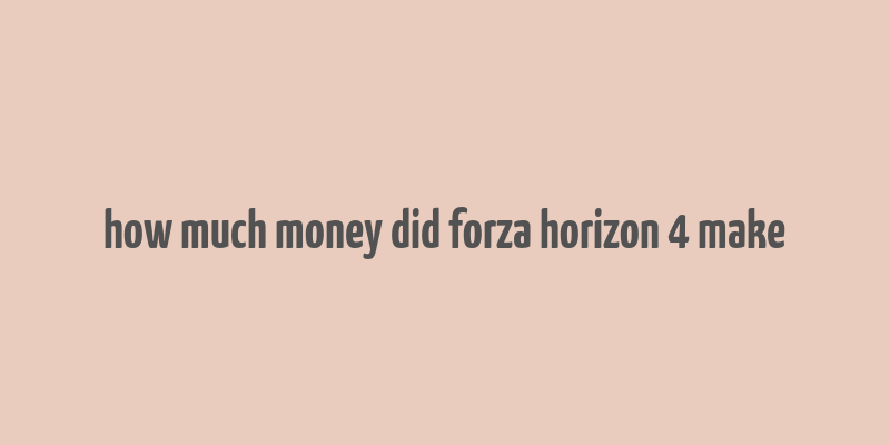 how much money did forza horizon 4 make