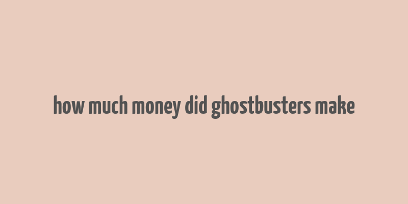 how much money did ghostbusters make