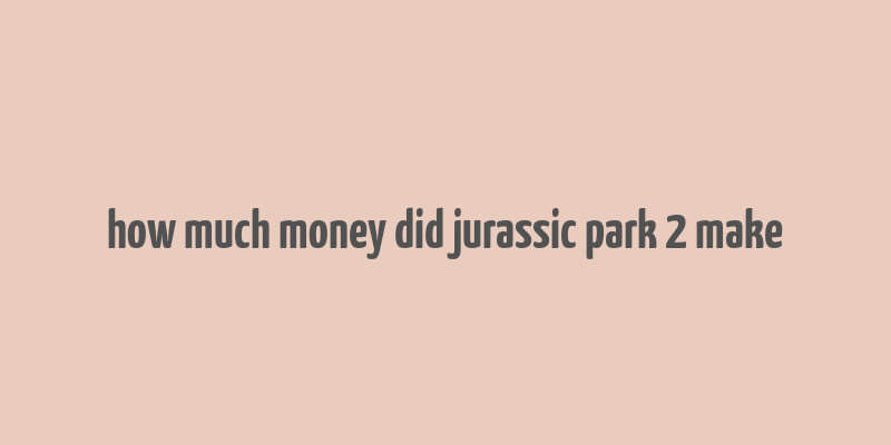 how much money did jurassic park 2 make