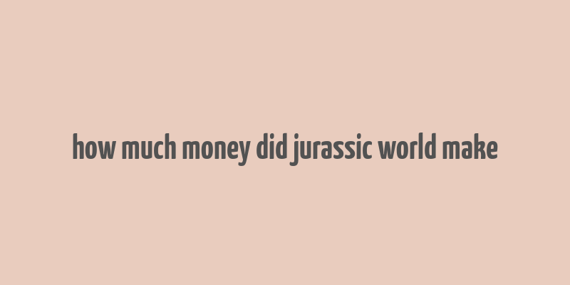 how much money did jurassic world make