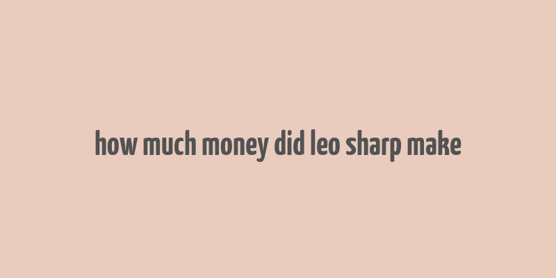 how much money did leo sharp make