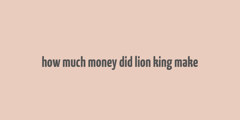 how much money did lion king make