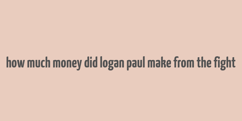 how much money did logan paul make from the fight