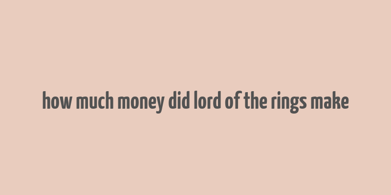 how much money did lord of the rings make