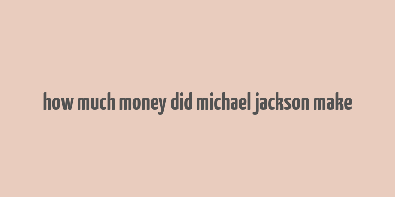 how much money did michael jackson make