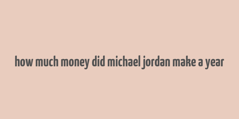 how much money did michael jordan make a year