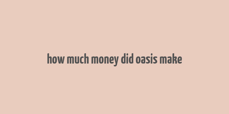 how much money did oasis make