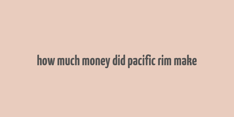 how much money did pacific rim make