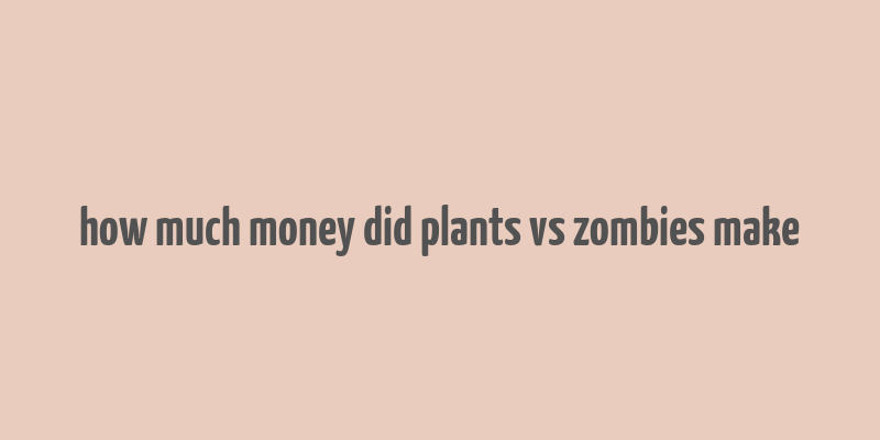 how much money did plants vs zombies make