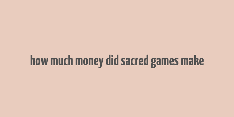 how much money did sacred games make