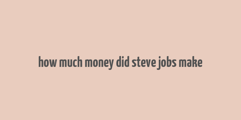 how much money did steve jobs make