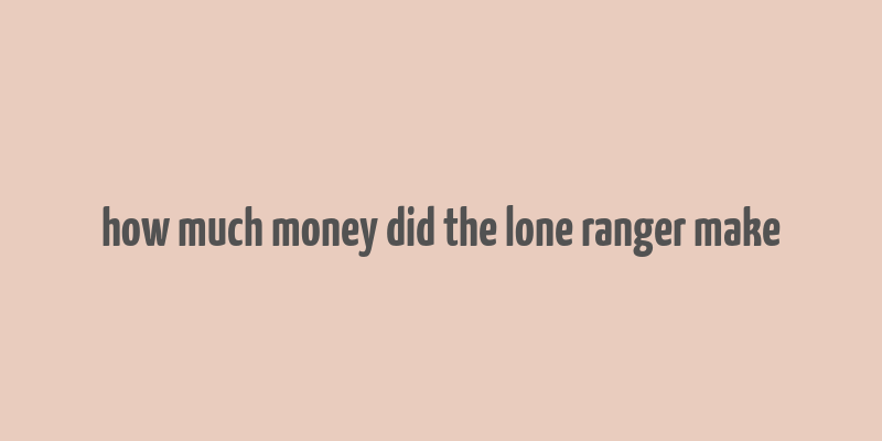 how much money did the lone ranger make