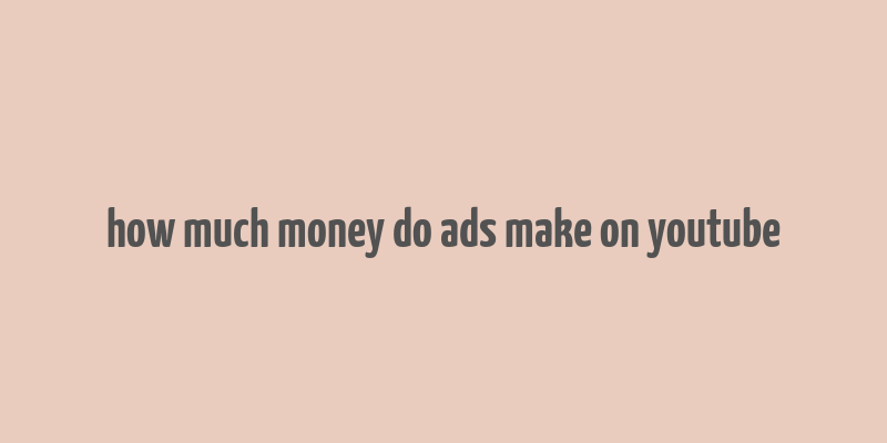 how much money do ads make on youtube