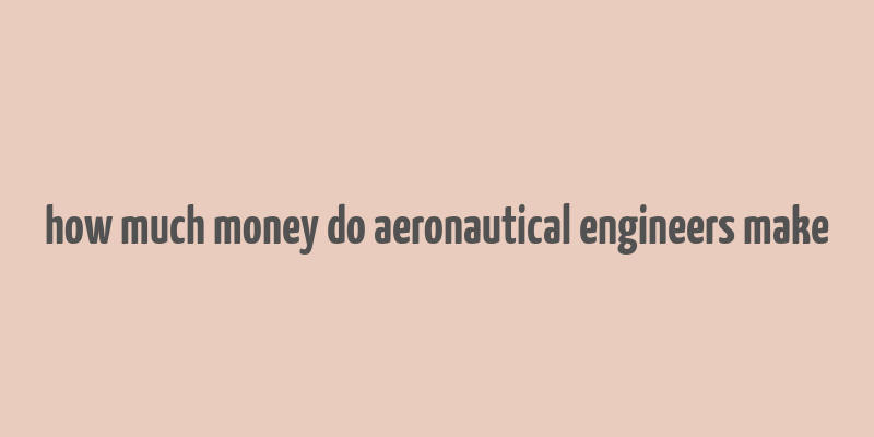 how much money do aeronautical engineers make