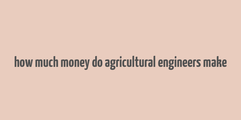 how much money do agricultural engineers make