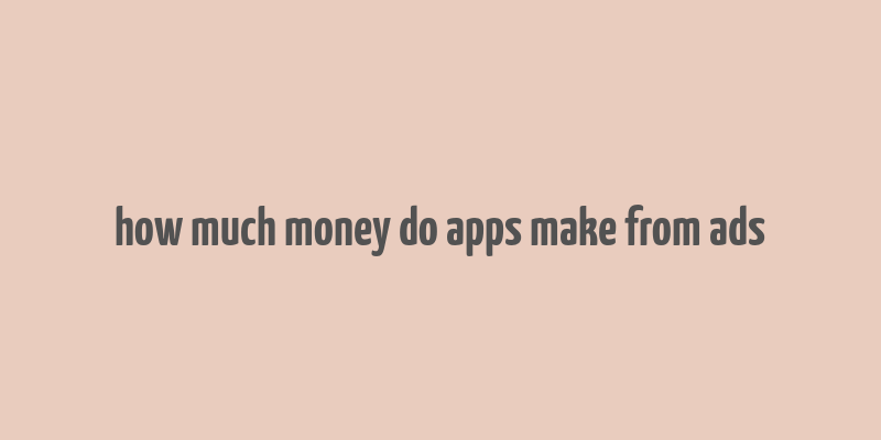 how much money do apps make from ads