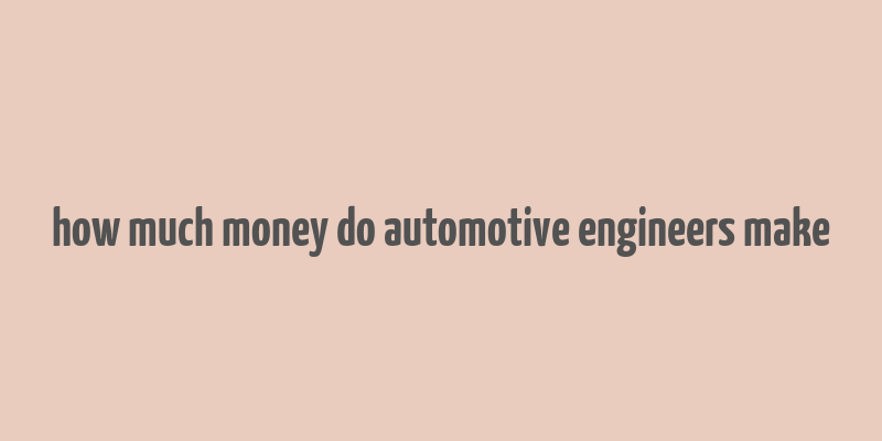 how much money do automotive engineers make