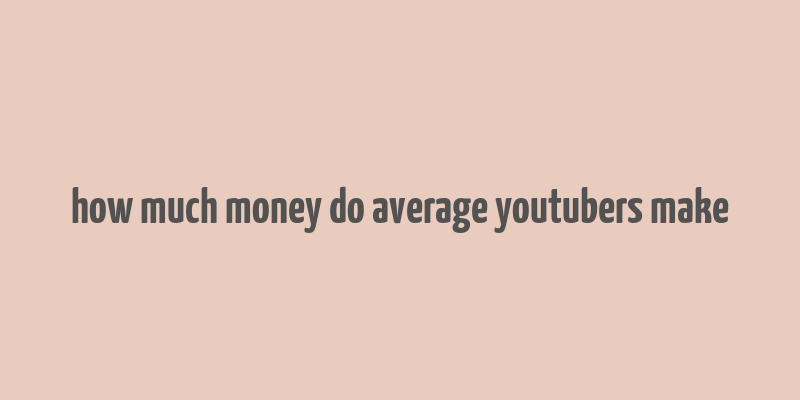 how much money do average youtubers make