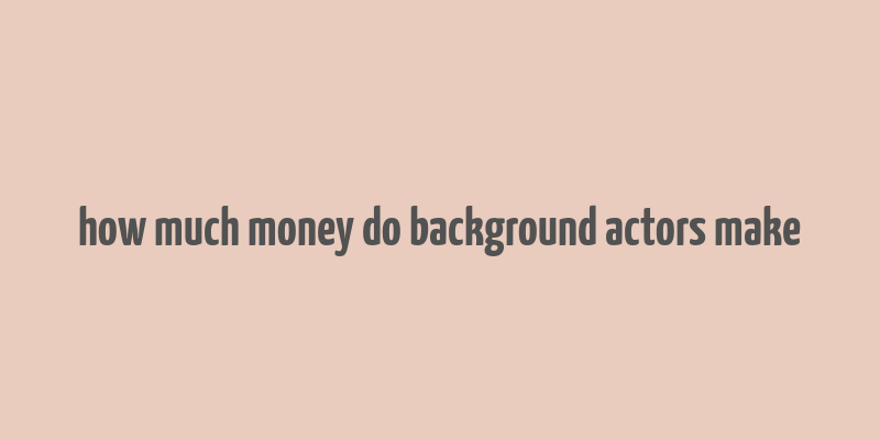 how much money do background actors make