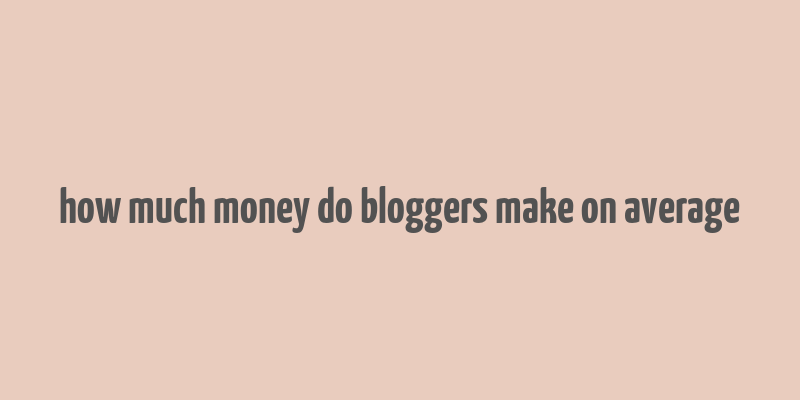 how much money do bloggers make on average