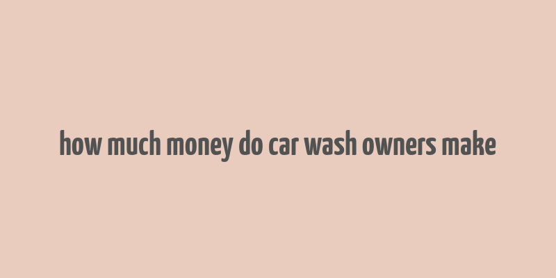 how much money do car wash owners make