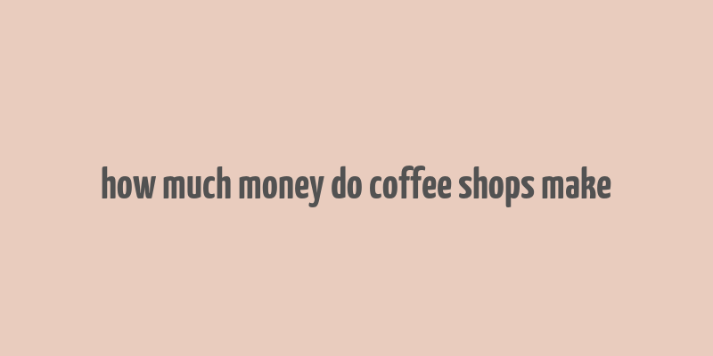 how much money do coffee shops make