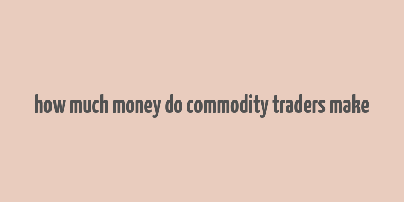 how much money do commodity traders make