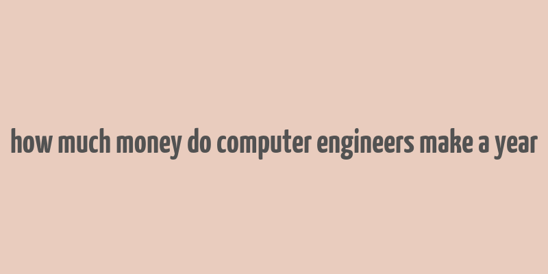 how much money do computer engineers make a year