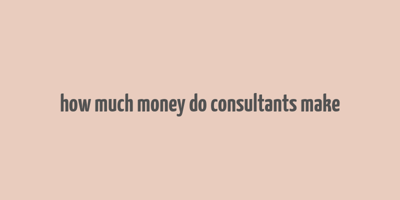 how much money do consultants make