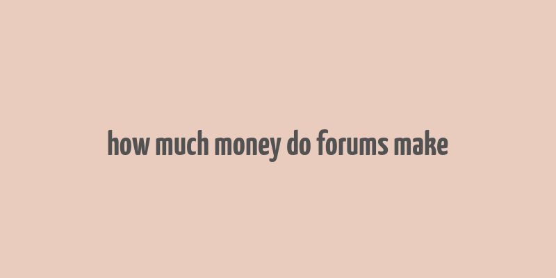 how much money do forums make