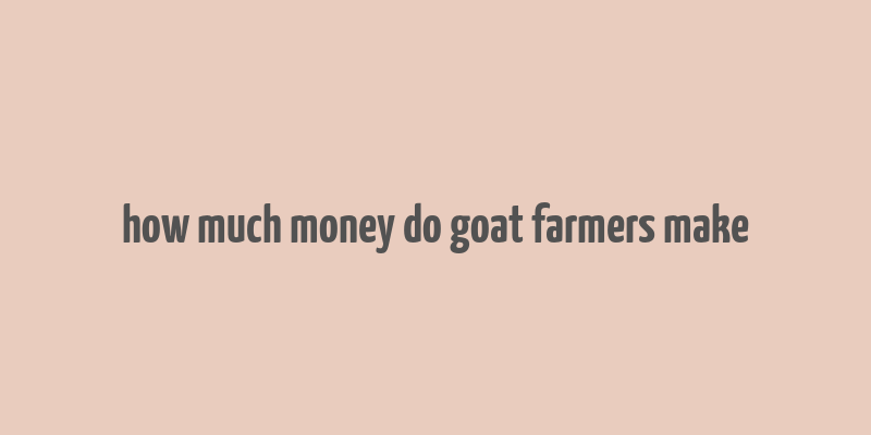 how much money do goat farmers make