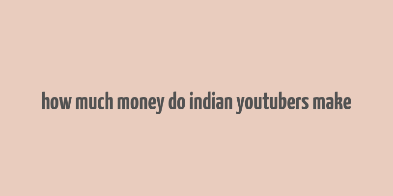 how much money do indian youtubers make