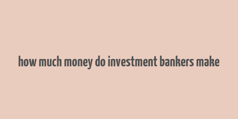 how much money do investment bankers make