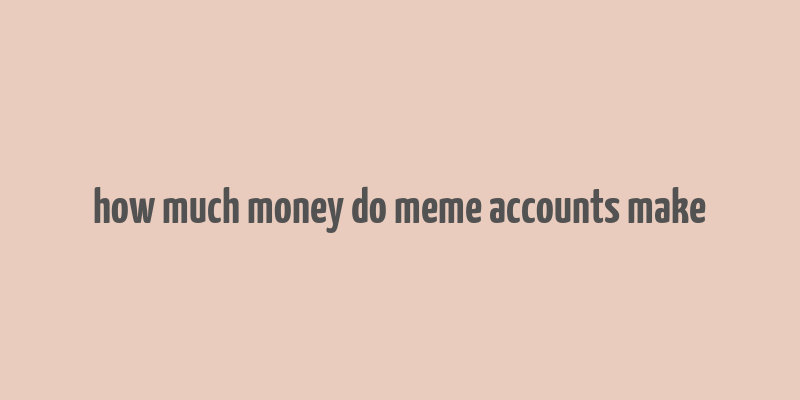 how much money do meme accounts make