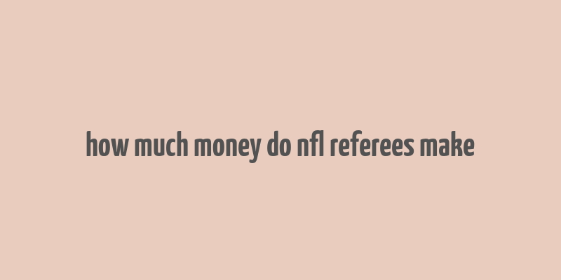 how much money do nfl referees make