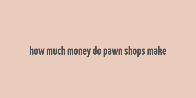 how much money do pawn shops make