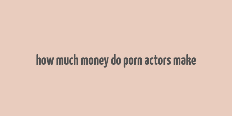 how much money do porn actors make