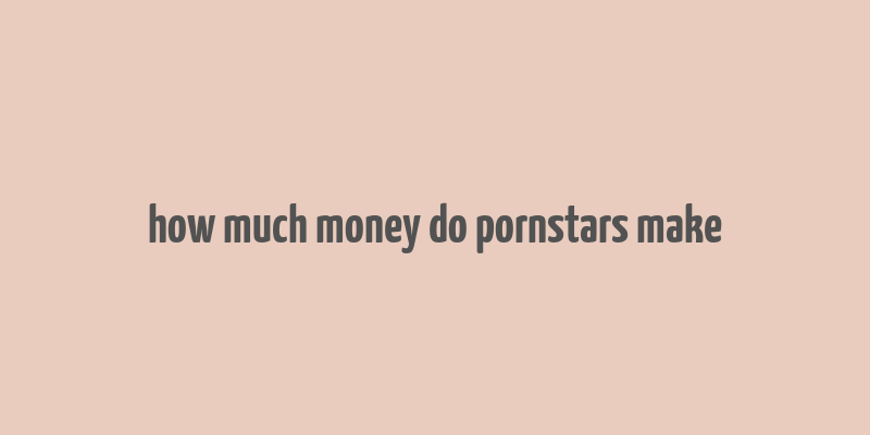 how much money do pornstars make