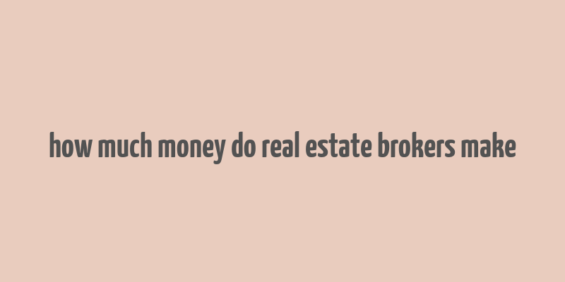 how much money do real estate brokers make