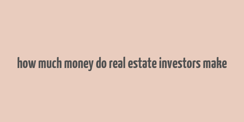 how much money do real estate investors make